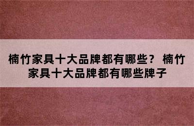 楠竹家具十大品牌都有哪些？ 楠竹家具十大品牌都有哪些牌子